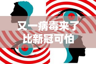 又一病毒来了比新冠可怕