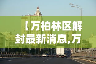 【万柏林区解封最新消息,万柏林区庙会最新消息】