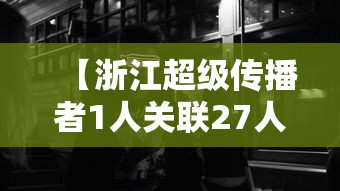 【浙江超级传播者1人关联27人/浙江警方抓获13人斗狠主播】 【浙江超级传播者1人关联27人/浙江警方抓获13人斗狠主播】