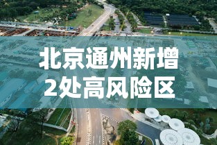 北京通州新增2处高风险区