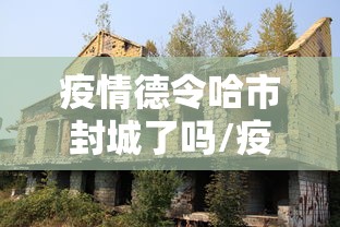 疫情德令哈市封城了吗/疫情一共封了几次城 疫情德令哈市封城了吗/疫情一共封了几次城