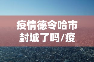 疫情德令哈市封城了吗/疫情一共封了几次城