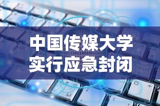 中国传媒大学实行应急封闭管理