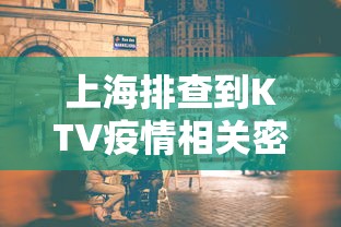 上海排查到KTV疫情相关密接2.3万人/上海为何不严打商业Ktv