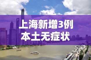 上海新增3例本土无症状，上海新增3例本土无症状