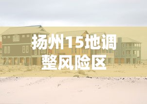 扬州15地调整风险区,扬州15地调整风险区