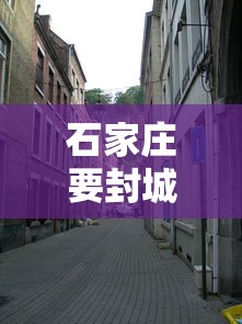 石家庄要封城是真的假的（石家庄封城是哪一年）