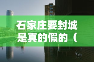 石家庄要封城是真的假的（石家庄封城是哪一年）