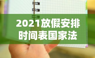 2021放假安排时间表国家法定休息日，2021年放假安排出炉，国家法定休息日时间表一览