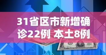 31省区市新增确诊22例 本土8例，31省区市新增确诊22例 本土8例