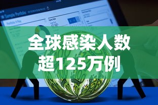 全球感染人数超125万例，全球感染人数超125万例