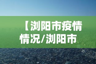 【浏阳市疫情情况/浏阳市疫情情况如何】