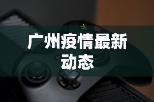广州疫情最新动态，广州疫情最新动态与防控措施