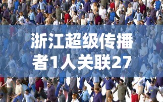 浙江超级传播者1人关联27人 浙江超级传播者1人关联27人
