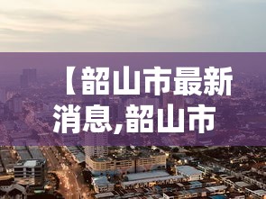 【韶山市最新消息,韶山市最新公示】