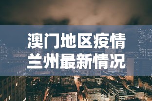 澳门地区疫情兰州最新情况:澳门地区疫情兰州最新情况如何