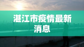 湛江市疫情最新消息,湛江市疫情最新消息