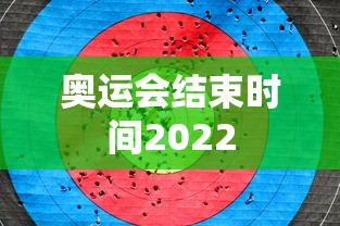 奥运会结束时间2022 奥运会结束时间2022