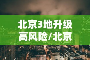 北京3地升级高风险/北京3地升级高风险地区