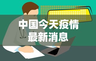 中国今天疫情最新消息,中国今日疫情最新动态