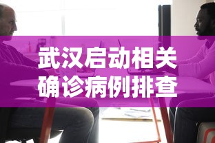 武汉启动相关确诊病例排查工作，武汉启动相关确诊病例排查工作