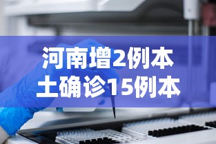 河南增2例本土确诊15例本土无症状，河南新增2例本土确诊和15例本土无症状感染者