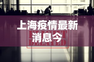 上海疫情最新消息今，上海疫情最新消息今日通报