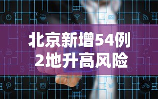 北京新增54例 2地升高风险，北京新增54例，2地升高风险