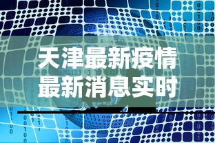 天津最新疫情最新消息实时发布，天津疫情实时动态最新发布