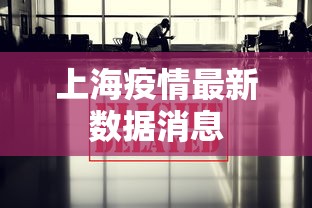 上海疫情最新数据消息，上海疫情最新数据消息