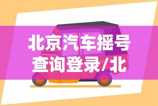 北京汽车摇号查询登录/北京汽车摇号官网登录系统