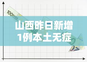 山西昨日新增1例本土无症状（山西昨日新增1例本土无症状感染者）