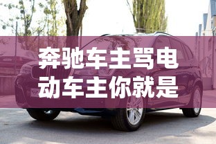 奔驰车主骂电动车主你就是穷，奔驰车主辱骂电动车主你就是穷