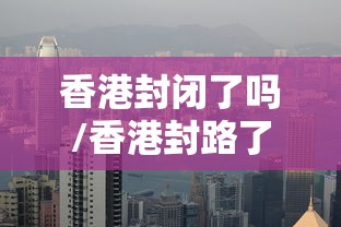 香港封闭了吗/香港封路了吗