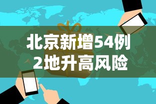 北京新增54例 2地升高风险，北京新增54例，2地升为高风险地区