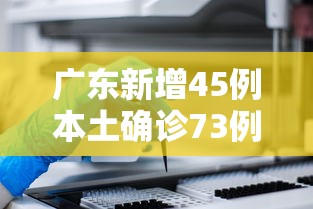 广东新增45例本土确诊73例无症状,广东新增45例本土确诊73例无症状