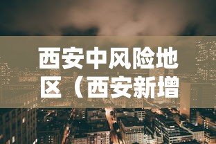 西安中风险地区（西安新增1个高风险区和3个中风险区）