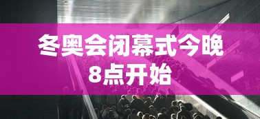 冬奥会闭幕式今晚8点开始 冬奥会闭幕式今晚8点开始