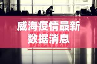 威海疫情最新数据消息，威海疫情最新数据消息