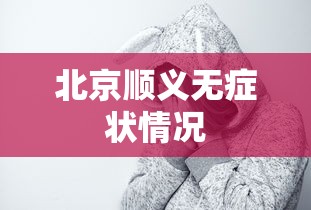 北京顺义无症状情况,北京顺义无症状感染者最新情况通报