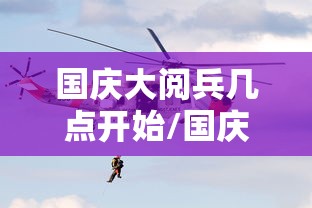 国庆大阅兵几点开始/国庆大阅兵几点钟开始直播
