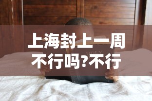 上海封上一周不行吗?不行 上海封上一周不行吗?不行