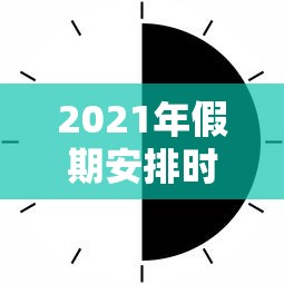 2021年假期安排时间表