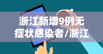 浙江新增9例无症状感染者/浙江一例无症状感染者轨迹