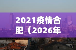 2021疫情合肥（2026年7月合肥最近疫情）