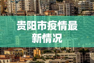 贵阳市疫情最新情况，贵阳疫情最新动态