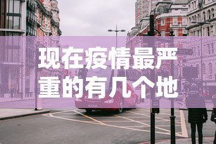 现在疫情最严重的有几个地方城市:现在疫情最严重的有几个地方城市排名