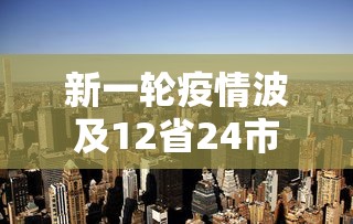 新一轮疫情波及12省24市，新一轮疫情波及12省24市