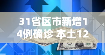 31省区市新增14例确诊 本土12例，31省区市新增14例确诊，其中本土12例