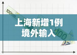 上海新增1例境外输入，上海新增1例境外输入病例